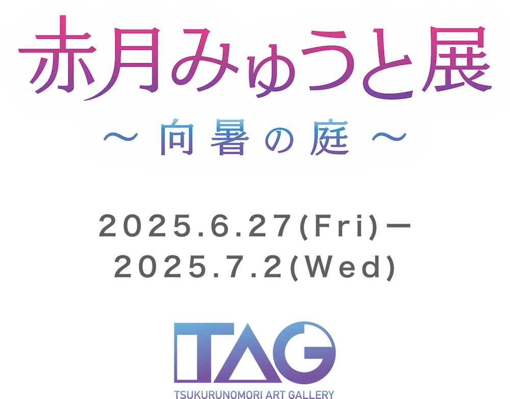 赤月みゅうと展～向暑の庭～ ～2025年6月27日（金）～2025年7月2日（水） TAG