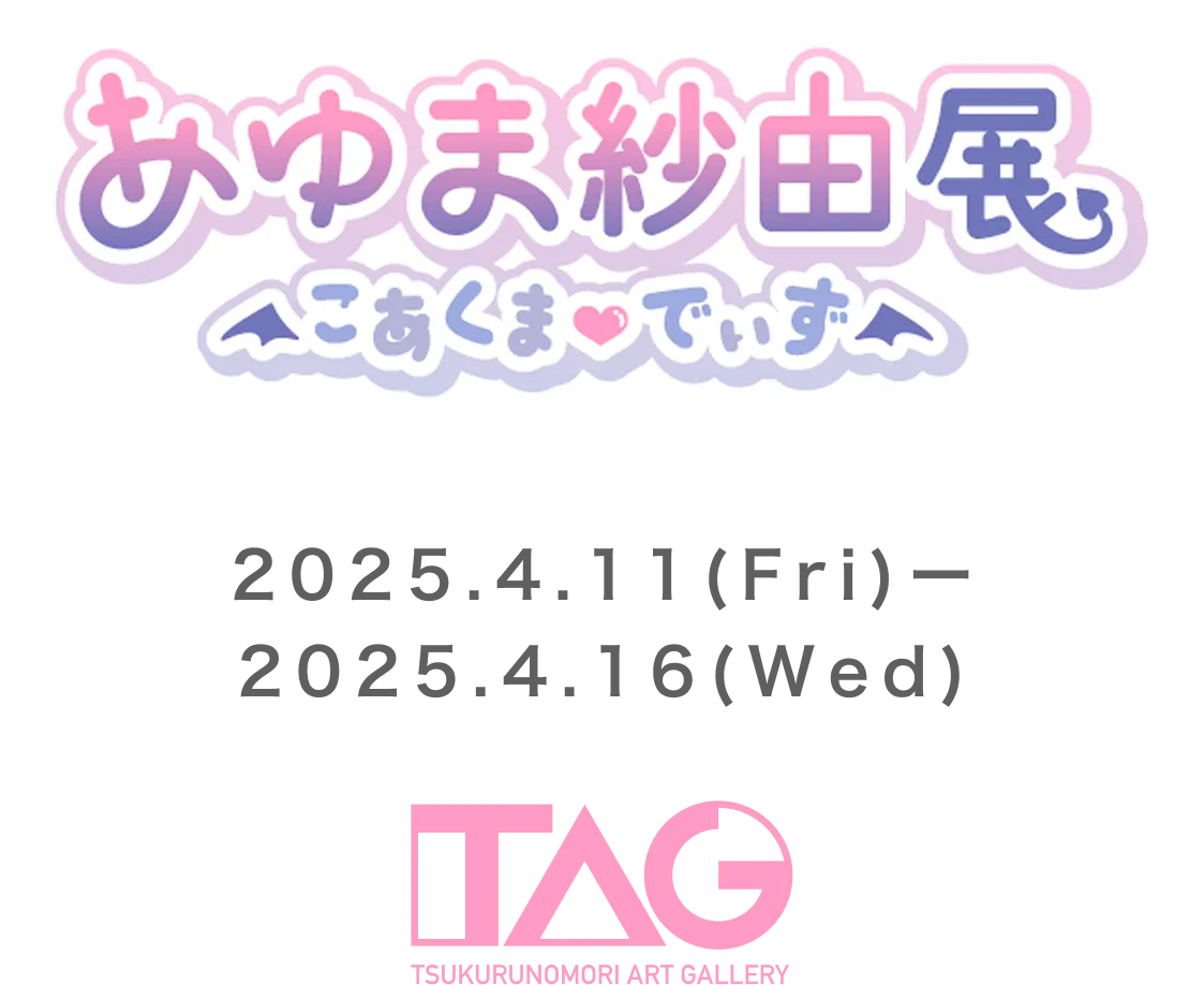 あゆま紗由展〜こあくま♡でいず〜 2025.4.11(FRY)〜2025.4.16(WED) TAG