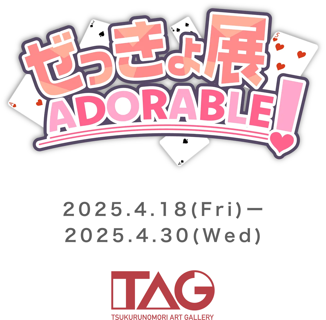 ぜっきょ展 ADORABLE! 2025.4.18(FRY)〜2025.4.30(WED) TAG